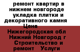 ремонт квартир в нижнем новгороде,  укладка плитки и декоративного камня  › Цена ­ 450 - Нижегородская обл., Нижний Новгород г. Строительство и ремонт » Услуги   